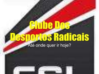 Clube Dos Desportos Radicais Até onde quer ir hoje? Filipe Manuel Augusto Cascalheiro 