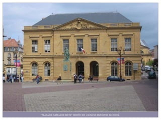 “PLAZA DE ARMAS DE METZ” DISEÑO DE JACQUES FRANÇOIS BLONDEL
 