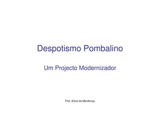 Despotismo Pombalino

 Um Projecto Modernizador




        Prof. Sílvia de Mendonça
 