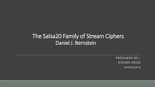 The Salsa20 Family of Stream Ciphers
Daniel J. Bernstein
PREPARED BY:-
NISARG SHAH
300031514
 