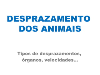 DESPRAZAMENTO
  DOS ANIMAIS

 Tipos de desprazamentos,
   órganos, velocidades...
 