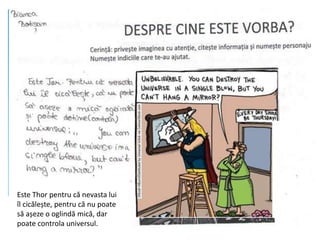 Este Thor pentru că nevasta lui
îl cicălește, pentru că nu poate
să așeze o oglindă mică, dar
poate controla universul.
 