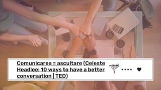 Comunicarea = ascultare (Celeste
Headlee: 10 ways to have a better
conversation | TED)
 