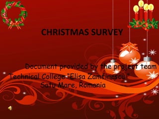 CHRISTMAS SURVEY Document provided by the project team  Technical College “Elisa Zamfirescu “  Satu Mare, Romania 
