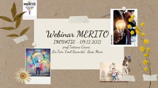 Webinar MERITO
INOVAȚIE - 09.12.2021
prof.Tatiana Cauni,
Lic.Teor.”Emil Racoviță”, Baia Mare
 