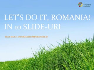 DESPRE LDIR IN 10 SLIDE-URI LET’S DO IT, ROMANIA!  IN 10 SLIDE-URI TEXT MULT, INFORMATII IMPORTANTE   