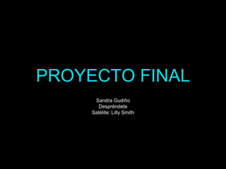 PROYECTO FINAL
Sandra Gudiño
Despréndete
Satélite: Lilly Smith
 