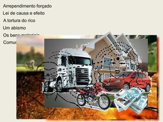 Lei de causa e efeito
A tortura do rico
Um abismo
Os bens materiais
Arrependimento forçado
Comunicabilidade dos Espíritos
 