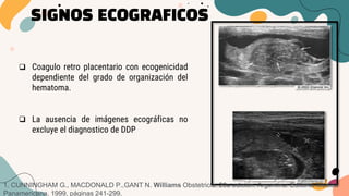 SIGNOS ECOGRAFICOS
 Coagulo retro placentario con ecogenicidad
dependiente del grado de organización del
hematoma.
 La a...