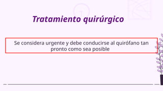 Tratamiento quirúrgico
Se considera urgente y debe conducirse al quirófano tan
pronto como sea posible
 