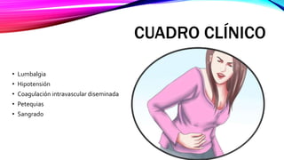 CUADRO CLÍNICO
• Lumbalgia
• Hipotensión
• Coagulación intravascular diseminada
• Petequias
• Sangrado
 