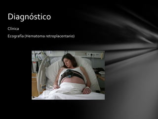 Clínica
Ecografía (Hematoma retroplacentario)
Diagnóstico
 