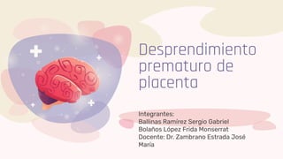 Integrantes:
Ballinas Ramírez Sergio Gabriel
Bolaños López Frida Monserrat
Docente: Dr. Zambrano Estrada José
María
Desprendimiento
prematuro de
placenta
 