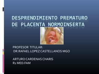 PROFESOR TITULAR:
DR.RAFAEL LOPEZ CASTELLANOS MGO
ARTURO CARDENAS CHARIS
R1 MED.FAM
 