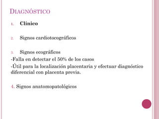 DIAGNÓSTICO
1. Clínico
2. Signos cardiotocográficos
3. Signos ecográficos
-Falla en detectar el 50% de los casos
-Útil par...