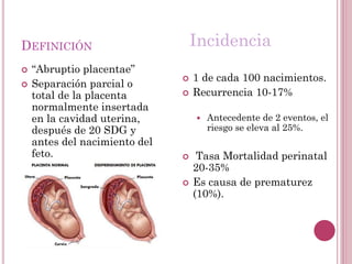 DEFINICIÓN
 “Abruptio placentae”
 Separación parcial o
total de la placenta
normalmente insertada
en la cavidad uterina,...