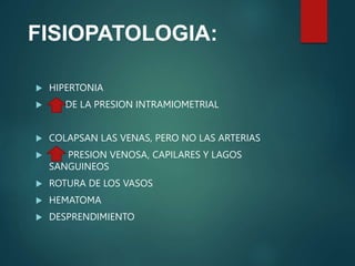 FISIOPATOLOGIA:
 HIPERTONIA
 DE LA PRESION INTRAMIOMETRIAL
 COLAPSAN LAS VENAS, PERO NO LAS ARTERIAS
 PRESION VENOSA, CAPILARES Y LAGOS
SANGUINEOS
 ROTURA DE LOS VASOS
 HEMATOMA
 DESPRENDIMIENTO
 