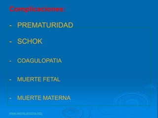 www.reeme.arizona.edu
Complicaciones:
- PREMATURIDAD
- SCHOK
- COAGULOPATIA
- MUERTE FETAL
- MUERTE MATERNA
 