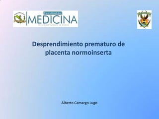 Desprendimiento prematuro de placenta normoinserta 
MPSS Alberto Camargo Lugo 
Facultad de 
MEDICINA 
Universidad Autónoma de Sinaloa  
