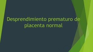 Desprendimiento prematuro de 
placenta normal 
 