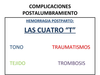 COMPLICACIONES
POSTALUMBRAMIENTO
HEMORRAGIA POSTPARTO:

LAS CUATRO “T”
TONO

TRAUMATISMOS

TEJIDO

TROMBOSIS

 