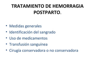 TRATAMIENTO DE HEMORRAGIA
POSTPARTO.
•
•
•
•
•

Medidas generales
Identificación del sangrado
Uso de medicamentos
Transfusión sanguínea
Cirugía conservadora o no conservadora

 