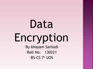 Data
Encryption
By khayam Sarhadi
Roll No: 130221
BS-CS 7th
UOS
 