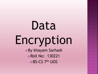 Data
Encryption
By khayam Sarhadi
Roll No: 130221
BS-CS 7th UOS
 