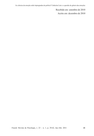 As ciências da emoção estão impregnadas de política? Catherine Lutz e a questão do gênero das emoções
Fractal: Revista de Psicologia, v. 23 – n. 1, p. 29-42, Jan./Abr. 2011          41
Recebido em: setembro de 2010
Aceito em: dezembro de 2010
 