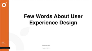 Few Words About User
Experience Design
August 11, 2016
Vladislav Namașco
 