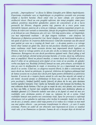 periodic, „împrospătarea” se făcea la Sfânta Liturghie prin Sfânta împărtăşanie.
Experienţa creştinului care se împărtăşeşte cu pregătirea cuvenită este prezenţa
simţită a lucrării harului. Dacă omul vine cu mare căinţă, are experienţa
strălucirii slavei. Dacă nu este pregătit suficient, dar totuşi pregătit, simte pace
adâncă, potolirea mişcărilor gândurilor, putere de concentrare şi de a lucra
poruncile lui Hristos, dragoste pentru toţi, puterea de a trece peste toate
întristările lumeşti, puterea de a ierta pe vrăjmaşi, simţirea neputinţei proprii etc.
Paleta de trăiri este variată ca intensitate, funcţie de pregătirea lăuntrică a omului
şi de folosul pe care Dumnezeu ştie că-l are. Cât timp pentru mine, cel împărtăşit,
cea mai importantă realitate - de fapt singura realitate - este simţirea lui
Dumnezeu şi făptuirea poruncilor Lui, harul rămâne şi mă luminează înăuntru şi
mă ajută să sporesc în creşterea duhovnicească. Când din neatenţie sau din atacul
unei patimi pe care nu o resping de bună voie - e de-ajuns pentru a se retrage
harul chiar numai un gând rău, dacă nu mă pocăiesc imediat pentru el - pentru
mine realitatea vieţii lumii acesteia devine mai importantă decât legătura cu
Hristos, harul se retrage pentru că eu am ales să fiu cu lumea mai mult decât cu
Dumnezeu. Retragerea nu este decât pecetluirea opţiunii mele. Dacă plâng şi mă
căiesc şi mă îndrept, dorind iarăşi prezenţa harului, el revine, dacă nu, tulburarea
mea se amplifică. Harul nu pleacă imediat, ci numai dacă noi îl forţăm să plece,
dacă îl silim să ne părăsească prin faptul că nu vrem să ne pocăim, de gândul,
vorba sau fapta rea. Realităţi [treburi] lumeşti nu sunt, prin urmare, activităţile în
sine pe care le desfăşurăm în viaţă, ci investirea lor cu o importanţă mai mare
decât li se cuvine. Când noi, cu alegerea noastră liberă, le dăm o consistenţă mai
mare decât au, harul ne părăseşte, în general, izbăvirea de legătura pătimaşă faţă
de lumea aceasta nu se poate face decât prin lupta pentru dobândirea şi păstrarea
harului. E nevoie de o vieţuire foarte atentă la cele mai fine mişcări ale minţii şi
ale inimii. Această atenţie se dobândeşte în botez sau, în caz de cădere din har,
prin pocăinţă.), forţând [astfel] razele [slavei] să plece de la noi, prin desimea
norilor [grijilor lumeşti]. Căci vijelie [şi furtună] sunt cele lumeşti [ta biotika], ba
mai crâncene decât furtuna. Căci nu ger se naşte de aici, nici ploaie, nici noroi nu
se face sau bălţi, ci lucruri mai cumplite decât acestea care alcătuiesc gheena şi
răutăţile gheenei (12 Chinurile iadului sunt date şi de faptul că omul nu mai are
realităţile care alcătuiau pentru el viaţa sa, raţiunea lui de a exista. Când
realităţile lumeşti sunt pentru noi consistenţa vieţii, lipsa lor provoacă o suferinţă
chinuitoare (să ne gândim la suferinţa celor închişi în temniţă). Iadul este trăit de
om de aici, şi anume, atunci când viaţa pentru el se reduce la o relaţie cu mai mult
sau mai puţine obiecte - sau persoane transformate în obiecte - şi care îi susţin
existenţa. Pentru un astfel de om obiectele sunt hypostasis-ul [ceea ce susţine]
vieţii sale, şi nu Dumnezeu ca Ipostas. Lumea de azi a început deja să devină un
 
