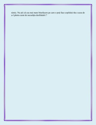 nimic. Nu ştii că cea mai mare binefacere pe care o poţi face copilului tău e acea de
a-l păstra curat de necurăţia desfrânării ?
 