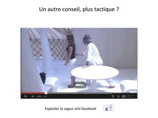 Un autre conseil, plus tactique ?




  Exploiter la vague anti-facebook
 