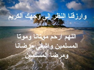 وارزقنا النظر إلى وجهك الكريم اللهم ارحم موتانا وموتا المسلمين واشفي مرضانا ومرضا المسلمين 