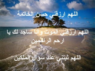 اللهم ارزقني حسن الخاتمة اللهم ارزقني الموت وأنا ساجد لك يا ارحم الراحمين اللهم ثبتني عند سؤال الملكين 