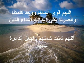 اللهم قوي إيماننا ووحد كلمتنا وانصرنا على أعدائك أعداء الدين  اللهم  شتت شملهم واجعل الدائرة عليهم 