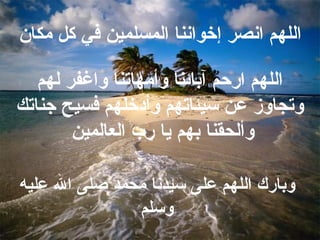 اللهم انصر إخواننا المسلمين في كل مكان  اللهم ارحم آبائنا وأمهاتنا واغفر لهم وتجاوز عن   سيئاتهم وأدخلهم فسيح جناتك وألحقنا بهم يا رب العالمين  وبارك اللهم على سيدنا محمد صلى الله عليه وسلم 