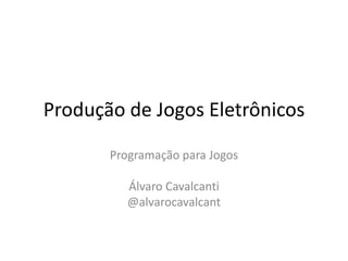 Produção de Jogos Eletrônicos

       Programação para Jogos

          Álvaro Cavalcanti
          @alvarocavalcant
 
