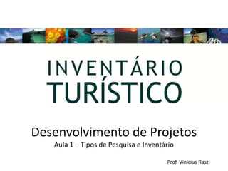 Desenvolvimento de Projetos
   Aula 1 – Tipos de Pesquisa e Inventário

                                       Prof. Vinicius Raszl
 