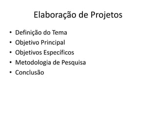Elaboração de Projetos
•   Definição do Tema
•   Objetivo Principal
•   Objetivos Específicos
•   Metodologia de Pesquisa
•   Conclusão
 