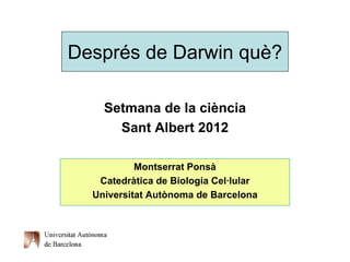 Després de Darwin què?

    Setmana de la ciència
      Sant Albert 2012

           Montserrat Ponsà
   Catedràtica de Biologia Cel·lular
  Universitat Autònoma de Barcelona
 