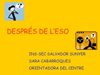 DESPRÉS DE L’ESO


     INS-SEC SALVADOR SUNYER
     SARA CABARROQUES
     ORIENTADORA DEL CENTRE.
 