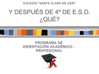 COLEGIO “SANTA CLARA DE ASÍS”

Y DESPUÉS DE 4º DE E.S.O.
¿QUÉ?

PROGRAMA DE
ORIENTACIÓN ACADÉMICO PROFESIONAL

 