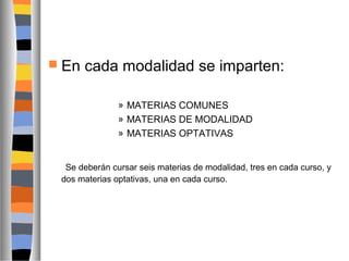  En

cada modalidad se imparten:
» MATERIAS COMUNES
» MATERIAS DE MODALIDAD
» MATERIAS OPTATIVAS

Se deberán cursar seis materias de modalidad, tres en cada curso, y
dos materias optativas, una en cada curso.

 