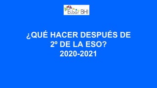 ¿QUÉ HACER DESPUÉS DE
2º DE LA ESO?
2020-2021
 