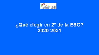 ¿Qué elegir en 2º de la ESO?
2020-2021
 