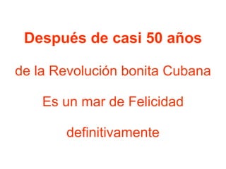 Después de casi 50 años de la Revolución bonita Cubana Es un mar de Felicidad definitivamente 