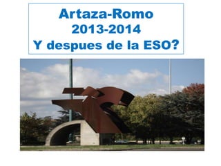 Artaza-Romo
2013-2014
Y despues de la ESO?
 