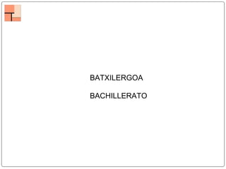 BATXILERGOA
BACHILLERATO
 