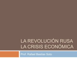 LA REVOLUCIÓN RUSA
LA CRISIS ECONÓMICA
Prof. Rafael Bastías Soto
 